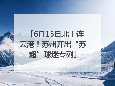 6月15日北上连云港！苏州开出“苏超”球迷专列