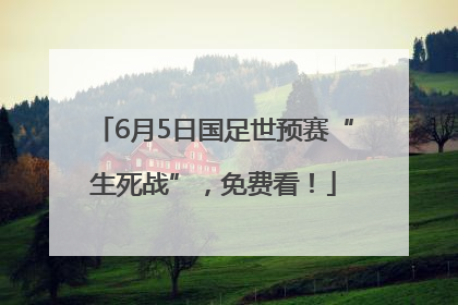 6月5日国足世预赛“生死战”，免费看！