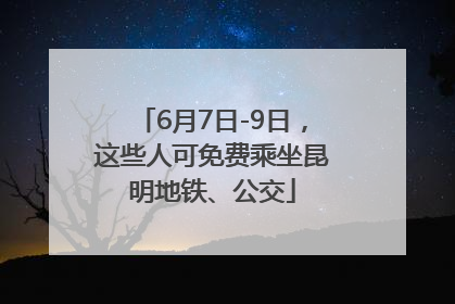 6月7日-9日，这些人可免费乘坐昆明地铁、公交