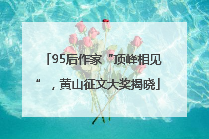 95后作家“顶峰相见”，黄山征文大奖揭晓