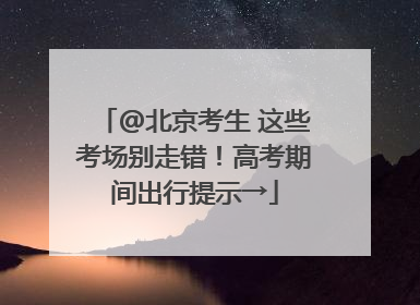 @北京考生 这些考场别走错！高考期间出行提示→