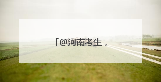 @河南考生，考前必看！