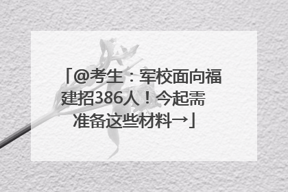 @考生：军校面向福建招386人！今起需准备这些材料→