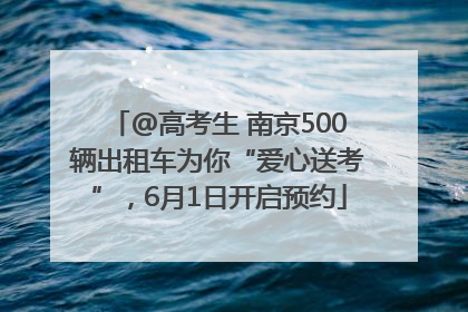 @高考生 南京500辆出租车为你“爱心送考”，6月1日开启预约