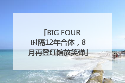BIG FOUR时隔12年合体，8月再登红馆放笑弹