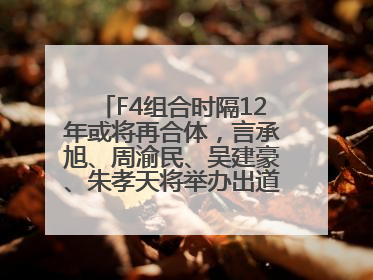 F4组合时隔12年或将再合体，言承旭、周渝民、吴建豪、朱孝天将举办出道25周年演唱会