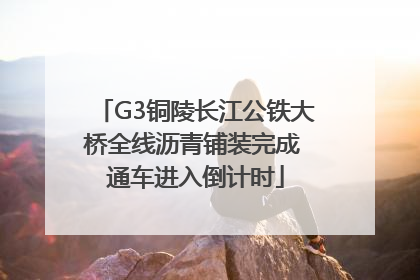 G3铜陵长江公铁大桥全线沥青铺装完成 通车进入倒计时