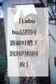 Labubu品控问题被吐槽？泡泡玛特回应