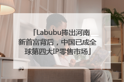 Labubu捧出河南新首富背后，中国已成全球第四大IP零售市场
