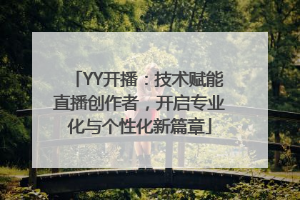 YY开播：技术赋能直播创作者，开启专业化与个性化新篇章